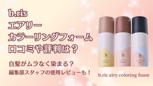ビーリスエアリーカラーリングフォーム口コミや評判は？白髪がムラなく染まる？編集部スタッフの使用レビューも