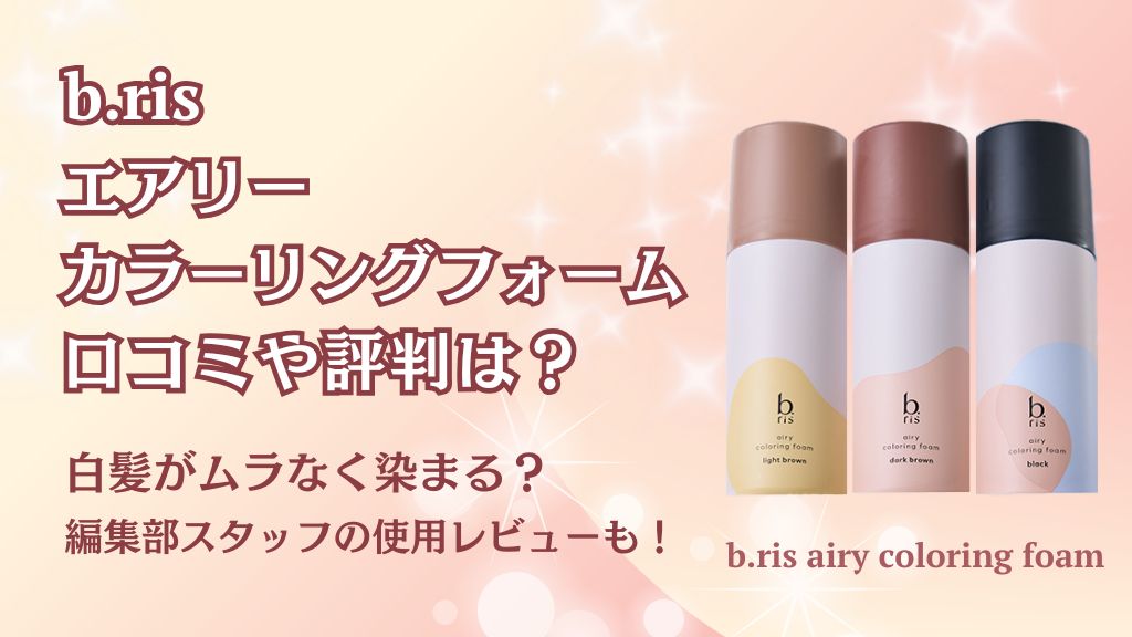 ビーリスエアリーカラーリングフォーム口コミや評判は？白髪がムラなく染まる？編集部スタッフの使用レビューも