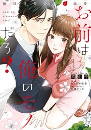 お前は俺のモノだろ？ ～俺様社長の独占溺愛～1巻