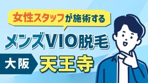 大阪天王寺でメンズVIO脱毛を女性スタッフが施術する店舗