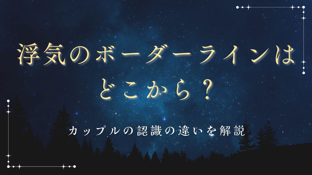 浮気のボーダーラインはどこから？カップルの認識の違いを解説